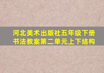 河北美术出版社五年级下册书法教案第二单元上下结构