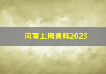 河南上网课吗2023