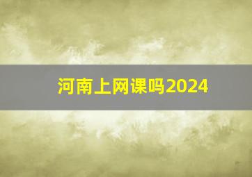 河南上网课吗2024