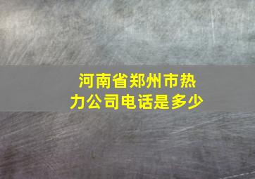 河南省郑州市热力公司电话是多少