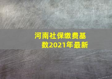 河南社保缴费基数2021年最新