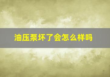 油压泵坏了会怎么样吗