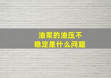 油泵的油压不稳定是什么问题