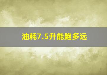 油耗7.5升能跑多远