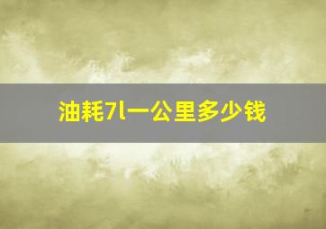 油耗7l一公里多少钱