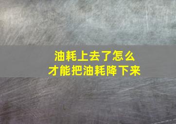 油耗上去了怎么才能把油耗降下来