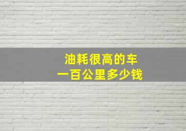 油耗很高的车一百公里多少钱