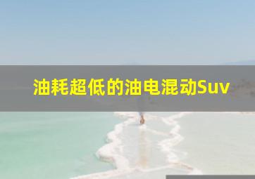 油耗超低的油电混动Suv