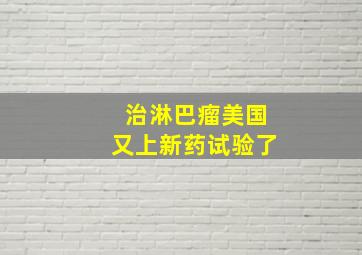 治淋巴瘤美国又上新药试验了