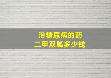 治糖尿病的药二甲双胍多少钱