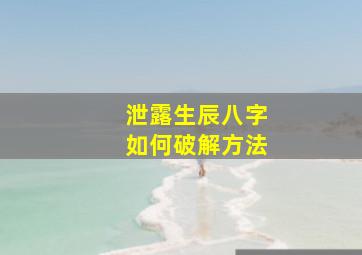 泄露生辰八字如何破解方法