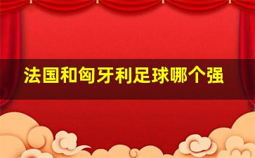 法国和匈牙利足球哪个强