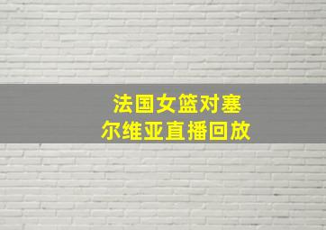 法国女篮对塞尔维亚直播回放