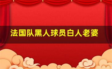 法国队黑人球员白人老婆