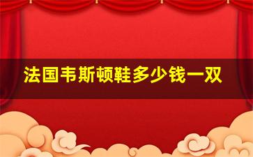 法国韦斯顿鞋多少钱一双