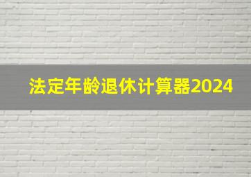 法定年龄退休计算器2024