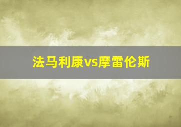 法马利康vs摩雷伦斯