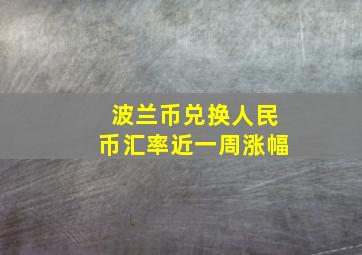 波兰币兑换人民币汇率近一周涨幅