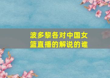 波多黎各对中国女篮直播的解说的谁