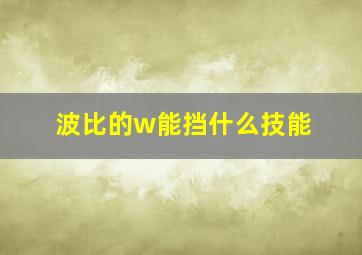 波比的w能挡什么技能