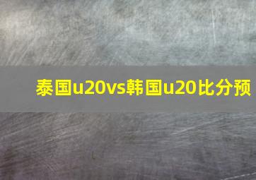 泰国u20vs韩国u20比分预