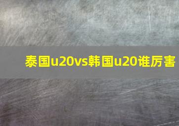 泰国u20vs韩国u20谁厉害