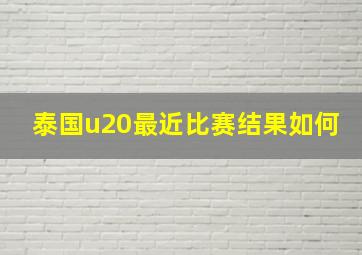 泰国u20最近比赛结果如何