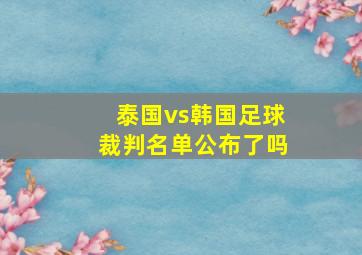 泰国vs韩国足球裁判名单公布了吗