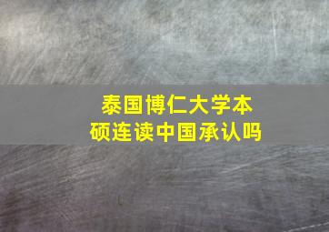 泰国博仁大学本硕连读中国承认吗