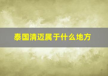 泰国清迈属于什么地方