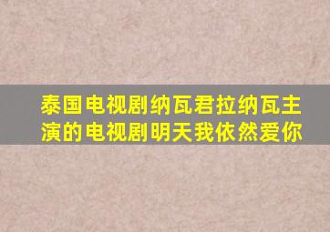 泰国电视剧纳瓦君拉纳瓦主演的电视剧明天我依然爱你