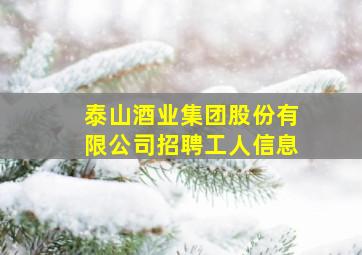 泰山酒业集团股份有限公司招聘工人信息