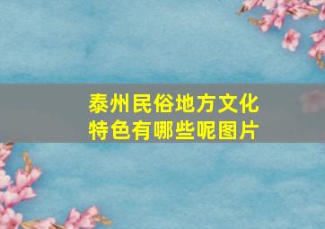 泰州民俗地方文化特色有哪些呢图片