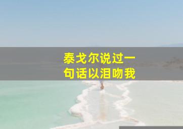 泰戈尔说过一句话以泪吻我