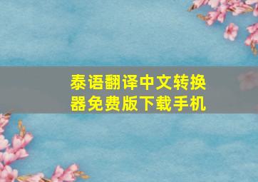 泰语翻译中文转换器免费版下载手机