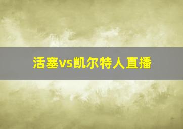 活塞vs凯尔特人直播