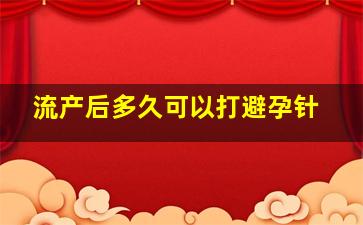 流产后多久可以打避孕针