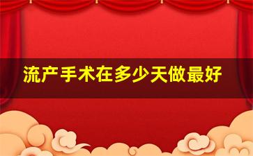 流产手术在多少天做最好