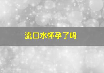 流口水怀孕了吗