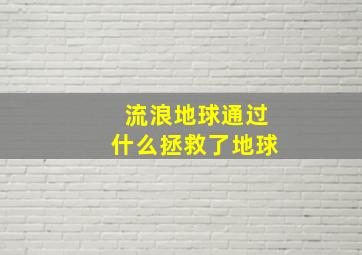 流浪地球通过什么拯救了地球