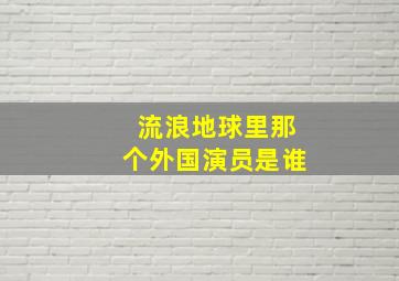 流浪地球里那个外国演员是谁