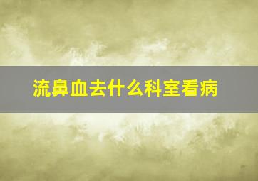 流鼻血去什么科室看病