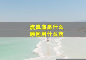 流鼻血是什么原因用什么药