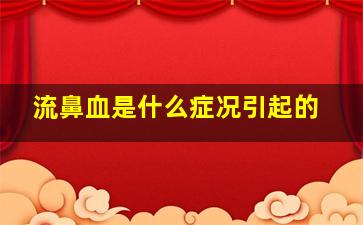 流鼻血是什么症况引起的