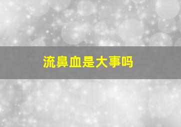 流鼻血是大事吗