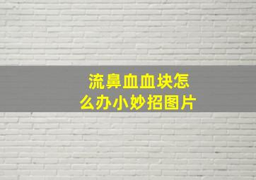 流鼻血血块怎么办小妙招图片