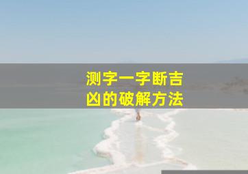 测字一字断吉凶的破解方法