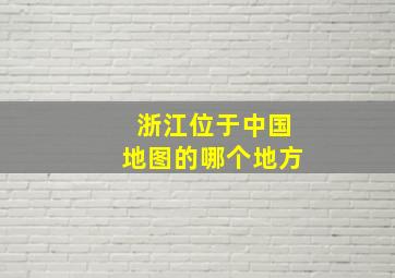 浙江位于中国地图的哪个地方