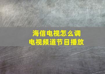 海信电视怎么调电视频道节目播放