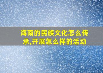 海南的民族文化怎么传承,开展怎么样的活动